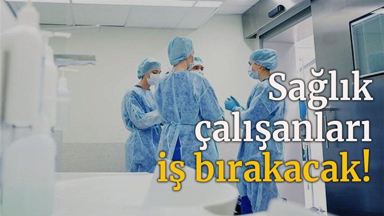 Sağlık çalışanları iş bırakacak!